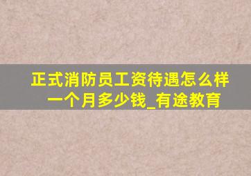 正式消防员工资待遇怎么样 一个月多少钱_有途教育